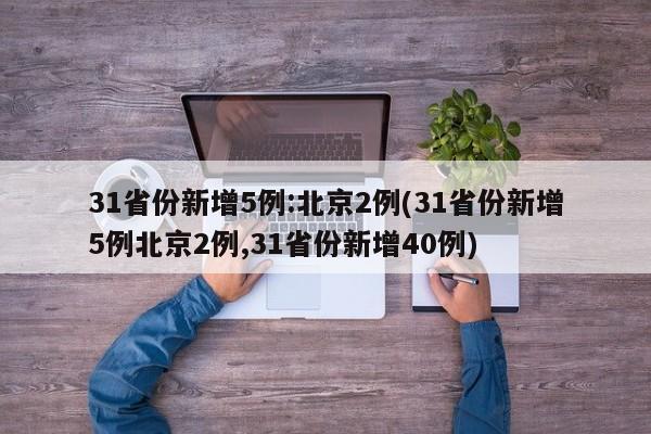 31省份新增5例:北京2例(31省份新增5例北京2例,31省份新增40例)