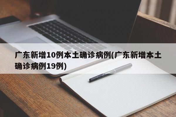 广东新增10例本土确诊病例(广东新增本土确诊病例19例)