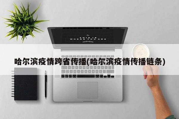 哈尔滨疫情跨省传播(哈尔滨疫情传播链条)