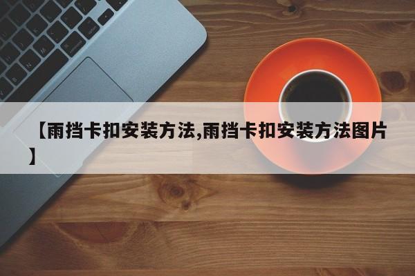 【雨挡卡扣安装方法,雨挡卡扣安装方法图片】