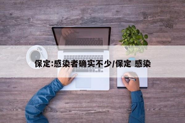 保定:感染者确实不少/保定 感染