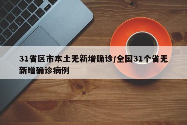 31省区市本土无新增确诊/全国31个省无新增确诊病例