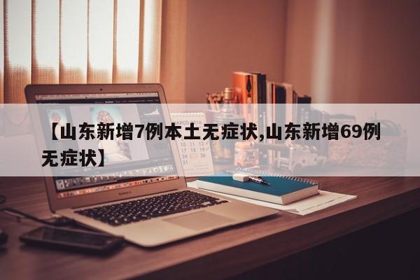 【山东新增7例本土无症状,山东新增69例无症状】