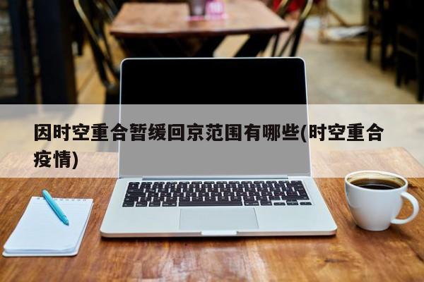 因时空重合暂缓回京范围有哪些(时空重合 疫情)