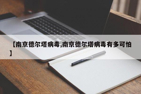 【南京德尔塔病毒,南京德尔塔病毒有多可怕】