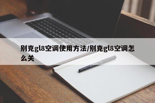 别克gl8空调使用方法/别克gl8空调怎么关