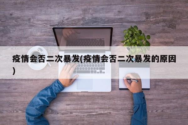 疫情会否二次暴发(疫情会否二次暴发的原因)