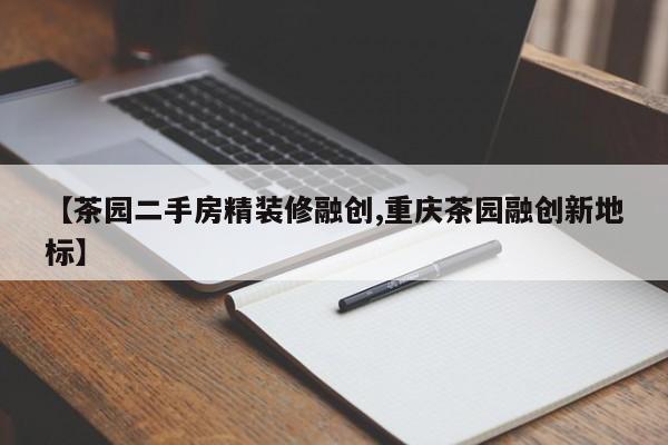 【茶园二手房精装修融创,重庆茶园融创新地标】