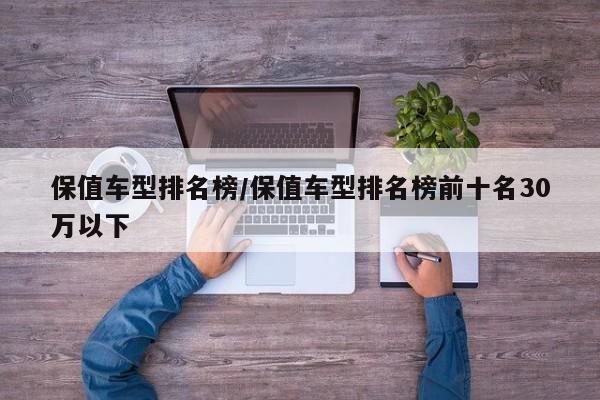 保值车型排名榜/保值车型排名榜前十名30万以下
