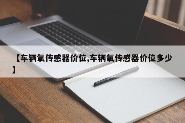 【车辆氧传感器价位,车辆氧传感器价位多少】