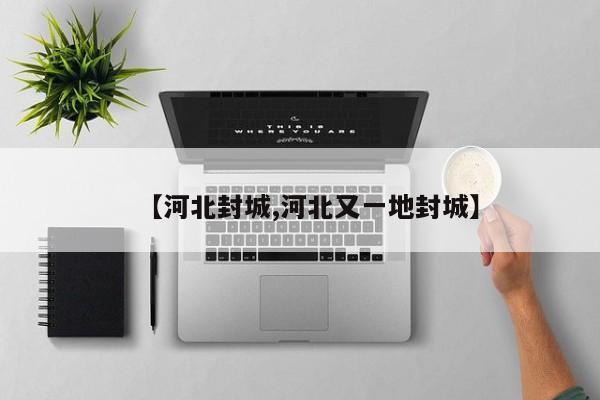 【河北封城,河北又一地封城】