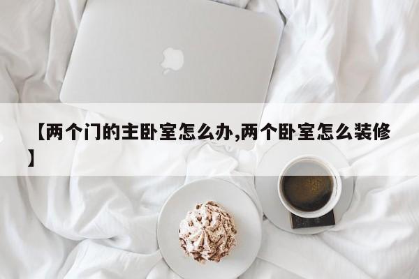 【两个门的主卧室怎么办,两个卧室怎么装修】