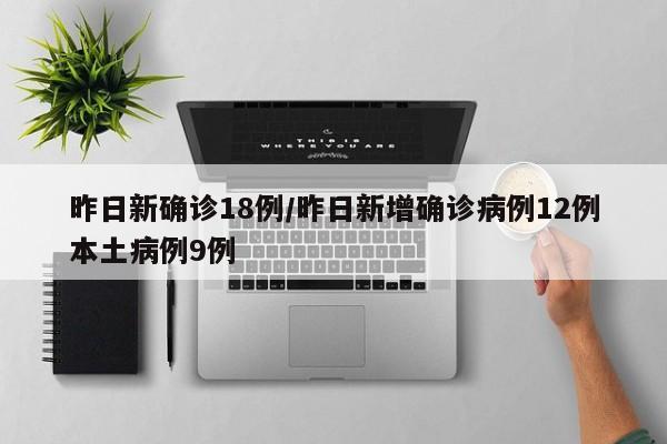 昨日新确诊18例/昨日新增确诊病例12例本土病例9例