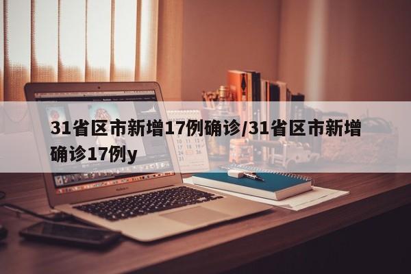 31省区市新增17例确诊/31省区市新增确诊17例y