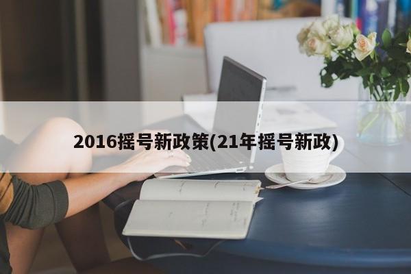 2016摇号新政策(21年摇号新政)