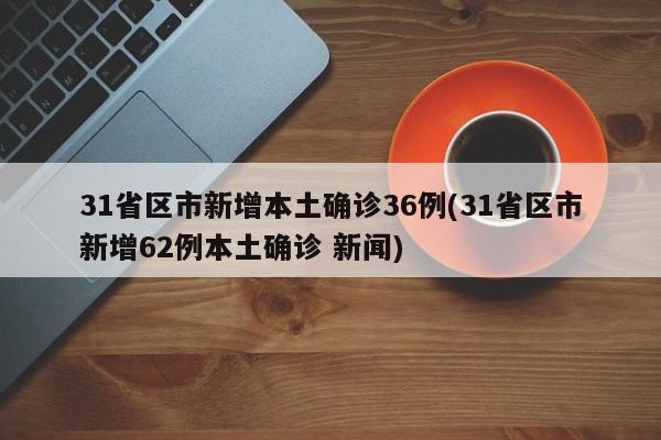 31省区市新增本土确诊36例(31省区市新增62例本土确诊 新闻)