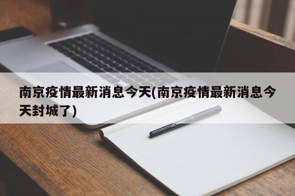 南京疫情最新消息今天(南京疫情最新消息今天封城了)