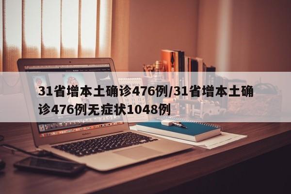 31省增本土确诊476例/31省增本土确诊476例无症状1048例