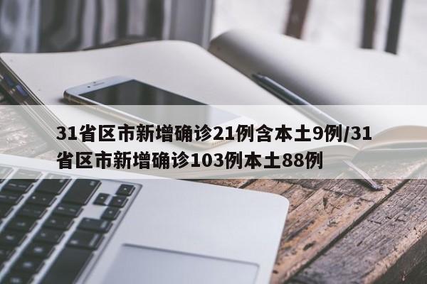 31省区市新增确诊21例含本土9例/31省区市新增确诊103例本土88例