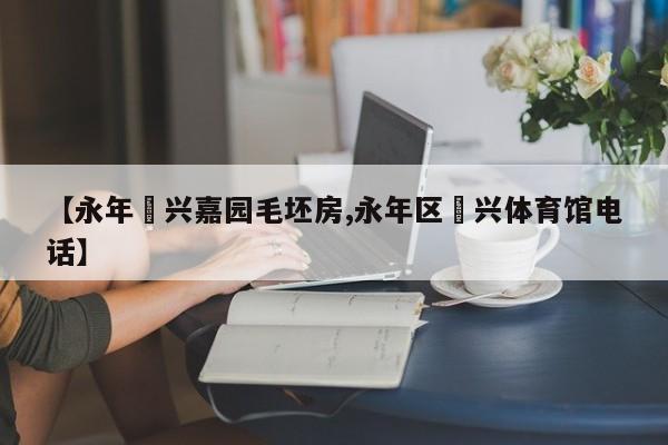 【永年洺兴嘉园毛坯房,永年区洺兴体育馆电话】