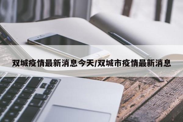 双城疫情最新消息今天/双城市疫情最新消息