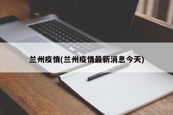 兰州疫情(兰州疫情最新消息今天)