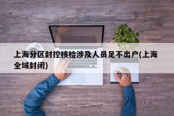 上海分区封控核检涉及人员足不出户(上海 全域封闭)