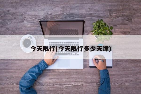 今天限行(今天限行多少天津)