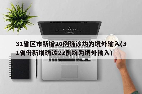 31省区市新增20例确诊均为境外输入(31省份新增确诊22例均为境外输入)