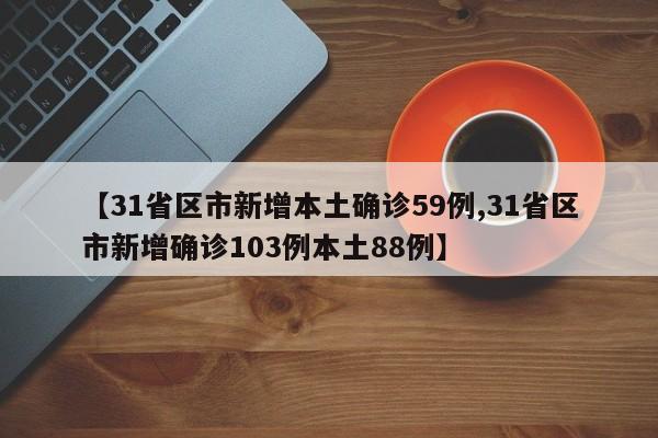 【31省区市新增本土确诊59例,31省区市新增确诊103例本土88例】