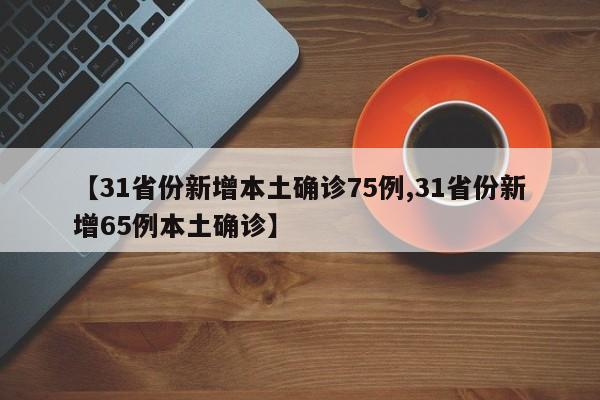 【31省份新增本土确诊75例,31省份新增65例本土确诊】