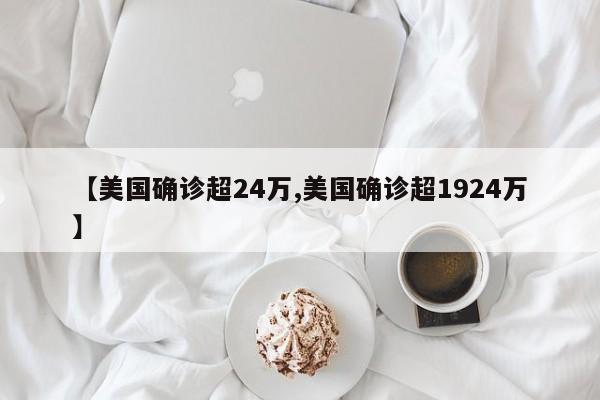 【美国确诊超24万,美国确诊超1924万】