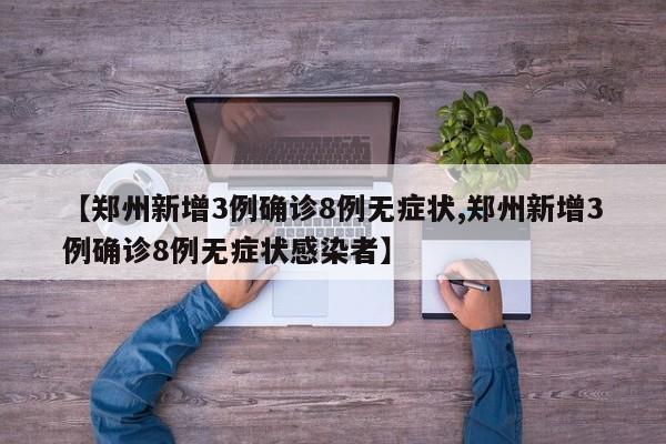 【郑州新增3例确诊8例无症状,郑州新增3例确诊8例无症状感染者】