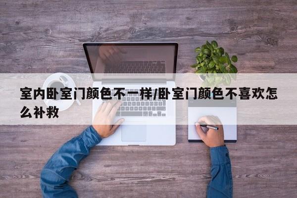 室内卧室门颜色不一样/卧室门颜色不喜欢怎么补救