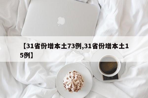 【31省份增本土73例,31省份增本土15例】