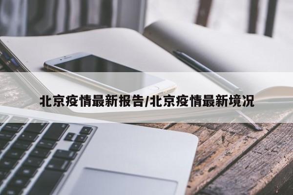 北京疫情最新报告/北京疫情最新境况