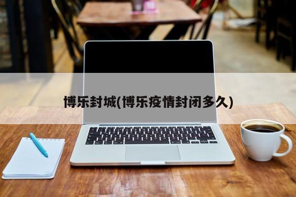博乐封城(博乐疫情封闭多久)