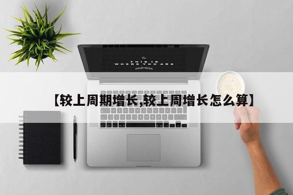 【较上周期增长,较上周增长怎么算】