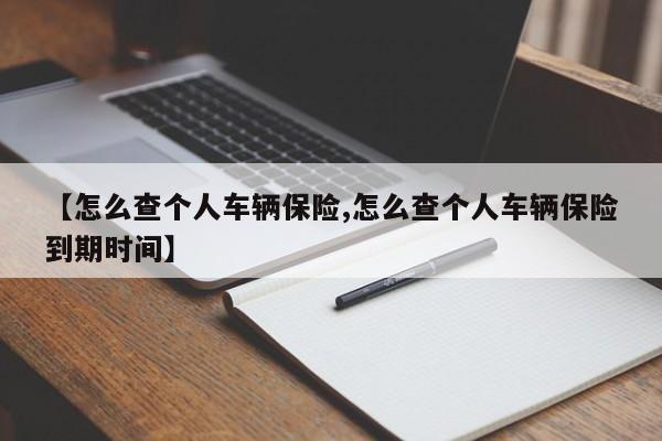 【怎么查个人车辆保险,怎么查个人车辆保险到期时间】