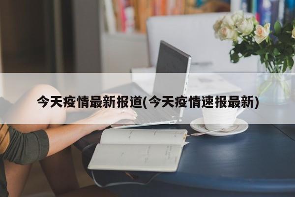 今天疫情最新报道(今天疫情速报最新)