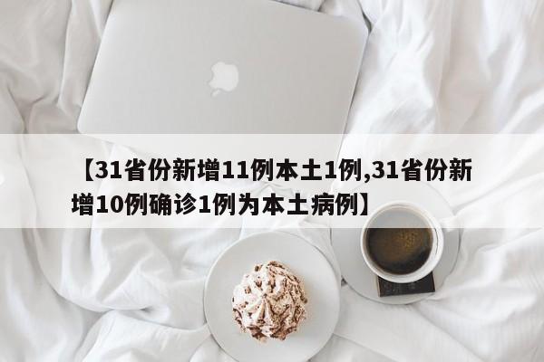 【31省份新增11例本土1例,31省份新增10例确诊1例为本土病例】