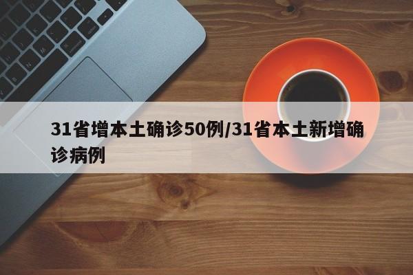 31省增本土确诊50例/31省本土新增确诊病例