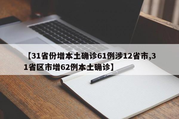 【31省份增本土确诊61例涉12省市,31省区市增62例本土确诊】