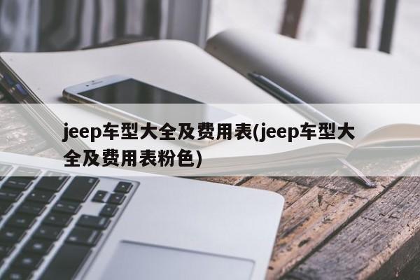 jeep车型大全及费用表(jeep车型大全及费用表粉色)