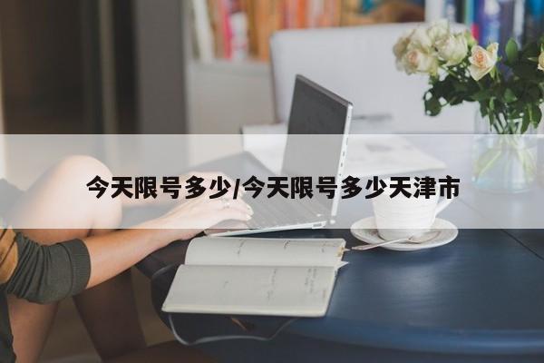 今天限号多少/今天限号多少天津市