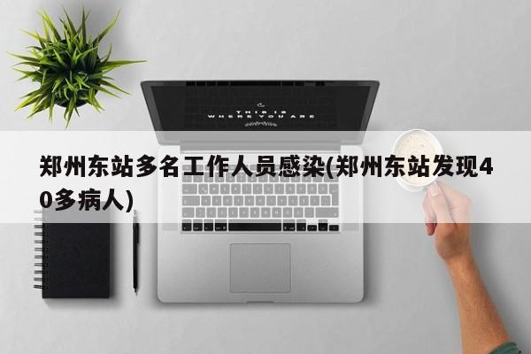 郑州东站多名工作人员感染(郑州东站发现40多病人)