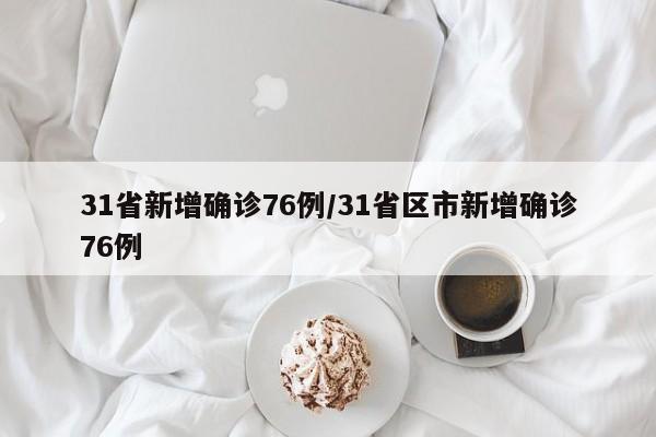 31省新增确诊76例/31省区市新增确诊76例