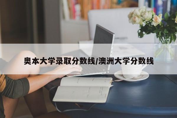奥本大学录取分数线/澳洲大学分数线