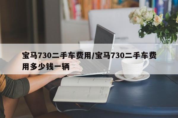 宝马730二手车费用/宝马730二手车费用多少钱一辆