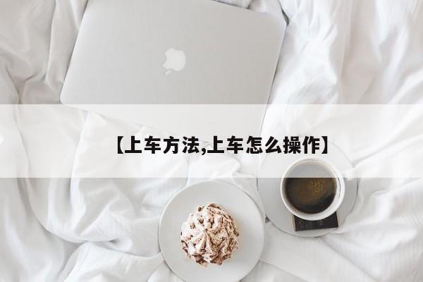 【上车方法,上车怎么操作】